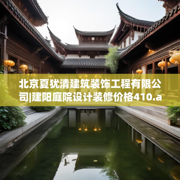 北京夏犹清建筑装饰工程有限公司|建阳庭院设计装修价格410.a286b287c290fgy.297xczxv