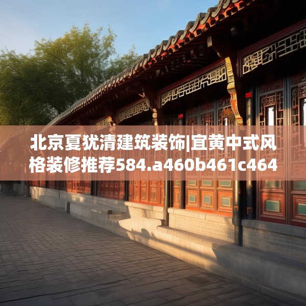 北京夏犹清建筑装饰|宜黄中式风格装修推荐584.a460b461c464fgy.471wew