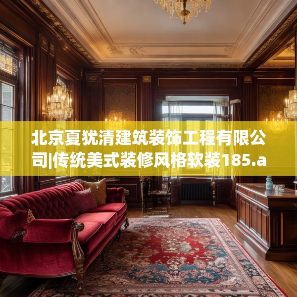 北京夏犹清建筑装饰工程有限公司|传统美式装修风格软装185.a61b62c65fgy.72fds