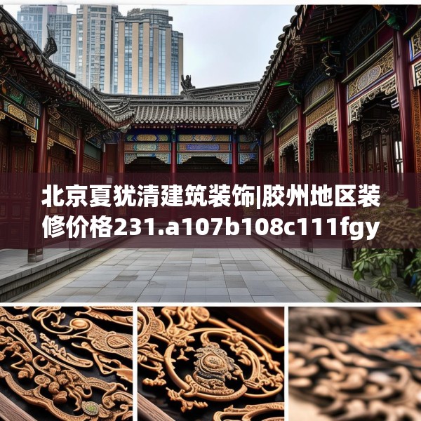 北京夏犹清建筑装饰|胶州地区装修价格231.a107b108c111fgy.118fhsg