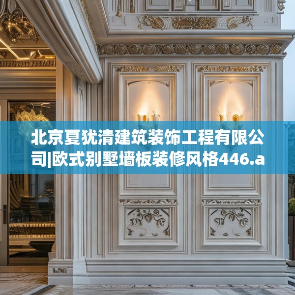 北京夏犹清建筑装饰工程有限公司|欧式别墅墙板装修风格446.a322b323c326fgy.333xczxv