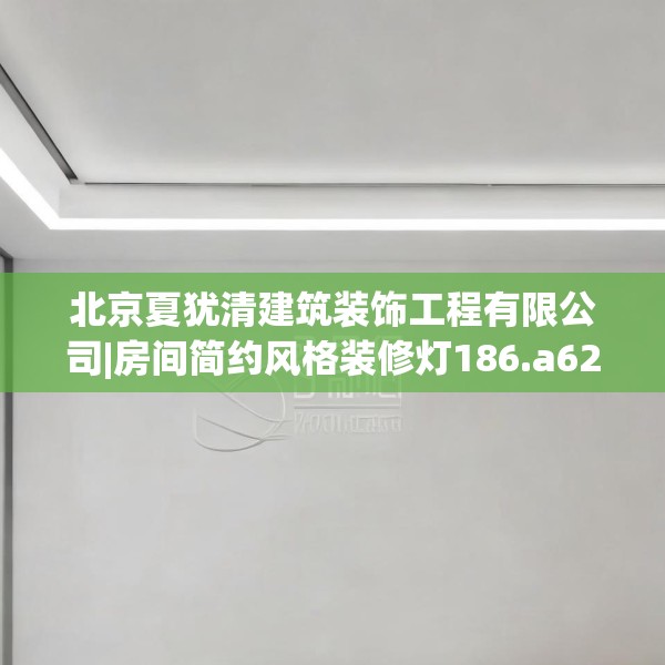 北京夏犹清建筑装饰工程有限公司|房间简约风格装修灯186.a62b63c66fgy.73dsfds