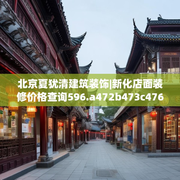 北京夏犹清建筑装饰|新化店面装修价格查询596.a472b473c476fgy.48376658