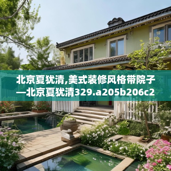 北京夏犹清,美式装修风格带院子—北京夏犹清329.a205b206c209fgy.216fds