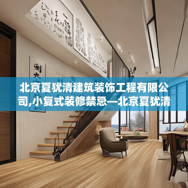 北京夏犹清建筑装饰工程有限公司,小复式装修禁忌—北京夏犹清建筑装饰工程有限公司485.a361b362c365fgy.372bnbn