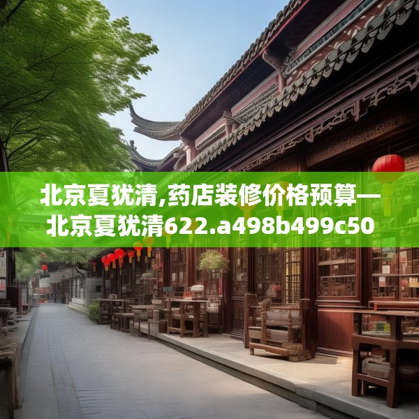 北京夏犹清,药店装修价格预算—北京夏犹清622.a498b499c502fgy509