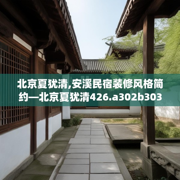 北京夏犹清,安溪民宿装修风格简约—北京夏犹清426.a302b303c306fgy.313lkjl