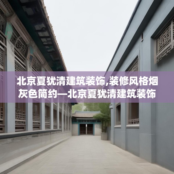 北京夏犹清建筑装饰,装修风格烟灰色简约—北京夏犹清建筑装饰532.a408b409c412fgy.419sdA