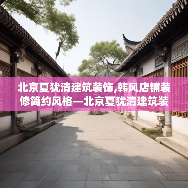 北京夏犹清建筑装饰,韩风店铺装修简约风格—北京夏犹清建筑装饰366.a242b243c246fgy.253dsfds