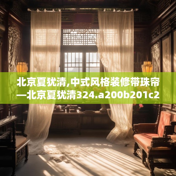北京夏犹清,中式风格装修带珠帘—北京夏犹清324.a200b201c204fgy.211nbn