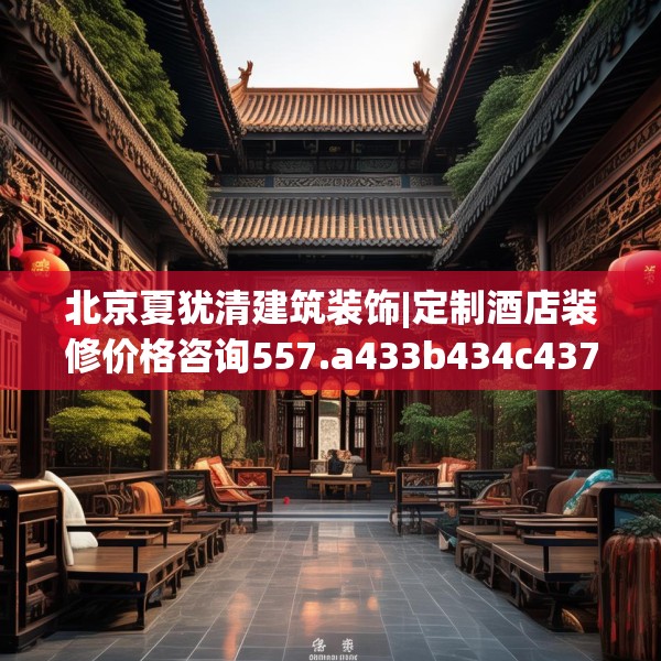北京夏犹清建筑装饰|定制酒店装修价格咨询557.a433b434c437fgy.444bnbn