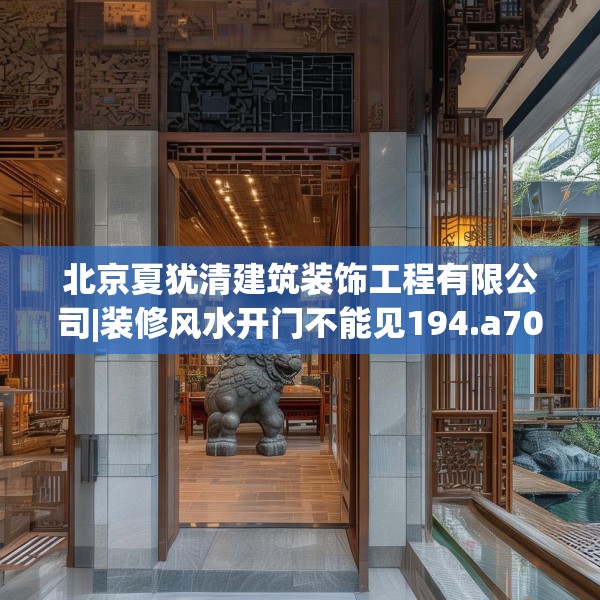北京夏犹清建筑装饰工程有限公司|装修风水开门不能见194.a70b71c74fgy.81xczxv