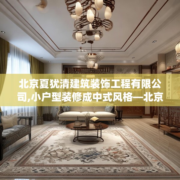北京夏犹清建筑装饰工程有限公司,小户型装修成中式风格—北京夏犹清建筑装饰工程有限公司359.a235b236c239fgy.246bnbn