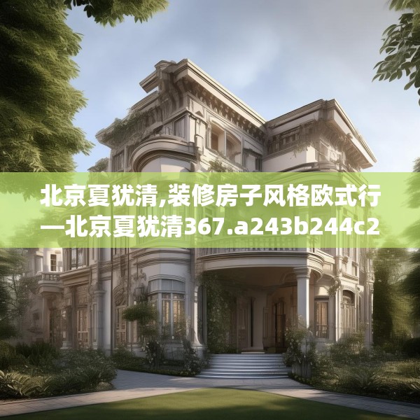 北京夏犹清,装修房子风格欧式行—北京夏犹清367.a243b244c247fgy.254fdsfds
