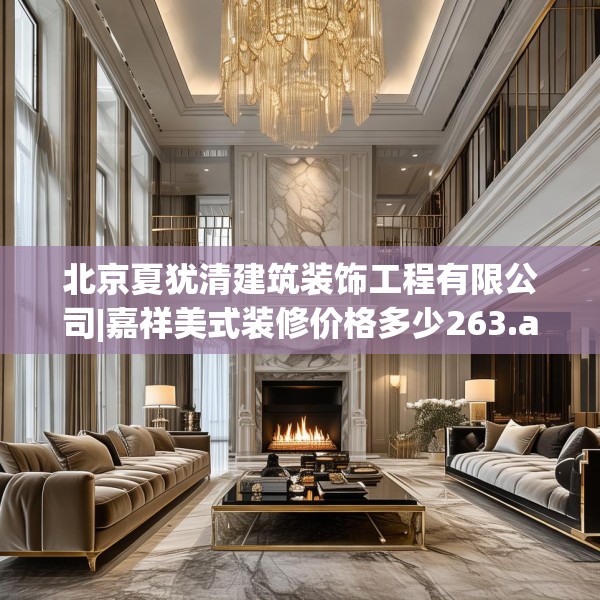 北京夏犹清建筑装饰工程有限公司|嘉祥美式装修价格多少263.a139b140c143fgy.150cvcx