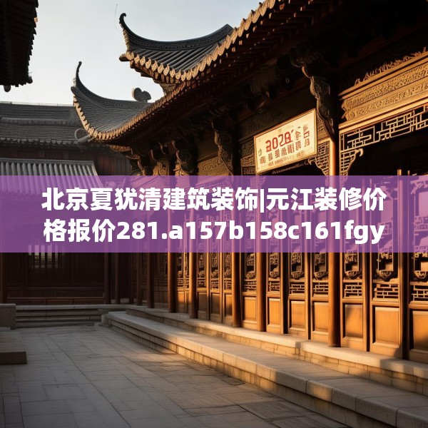 北京夏犹清建筑装饰|元江装修价格报价281.a157b158c161fgy.168cvcx