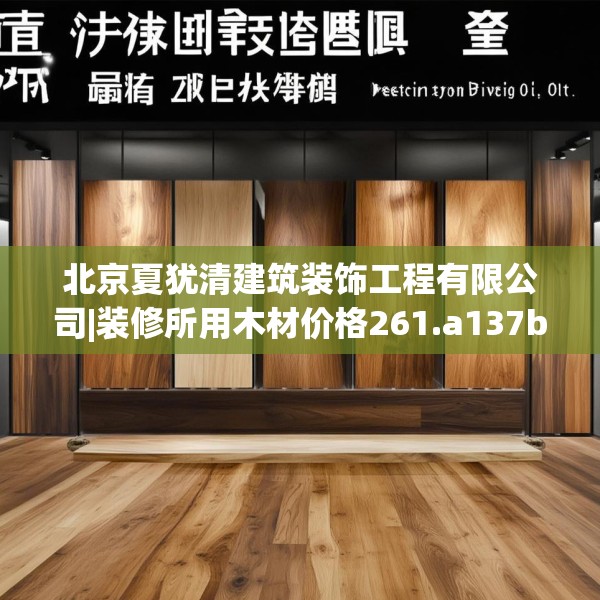 北京夏犹清建筑装饰工程有限公司|装修所用木材价格261.a137b138c141fgy.148fghfd