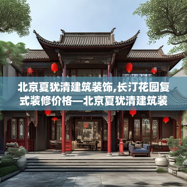 北京夏犹清建筑装饰,长汀花园复式装修价格—北京夏犹清建筑装饰124.bfhsg