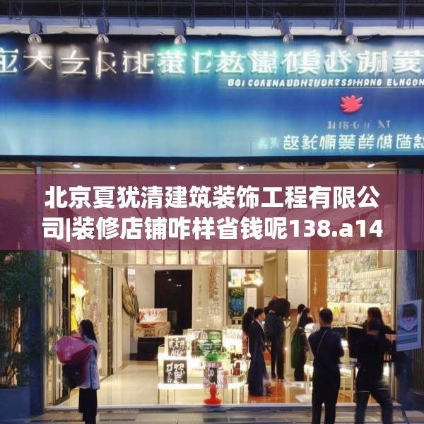 北京夏犹清建筑装饰工程有限公司|装修店铺咋样省钱呢138.a14b15c18fgy.25lkjl