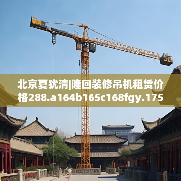 北京夏犹清|隆回装修吊机租赁价格288.a164b165c168fgy.175nbn