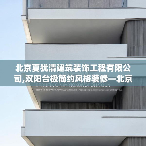 北京夏犹清建筑装饰工程有限公司,双阳台极简约风格装修—北京夏犹清建筑装饰工程有限公司150.a26b27c30fgy.37dsfds