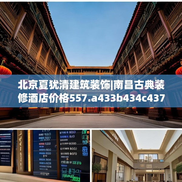 北京夏犹清建筑装饰|南昌古典装修酒店价格557.a433b434c437fgy.444bnbn