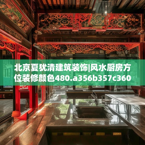 北京夏犹清建筑装饰|风水厨房方位装修颜色480.a356b357c360fgy.367lkjl