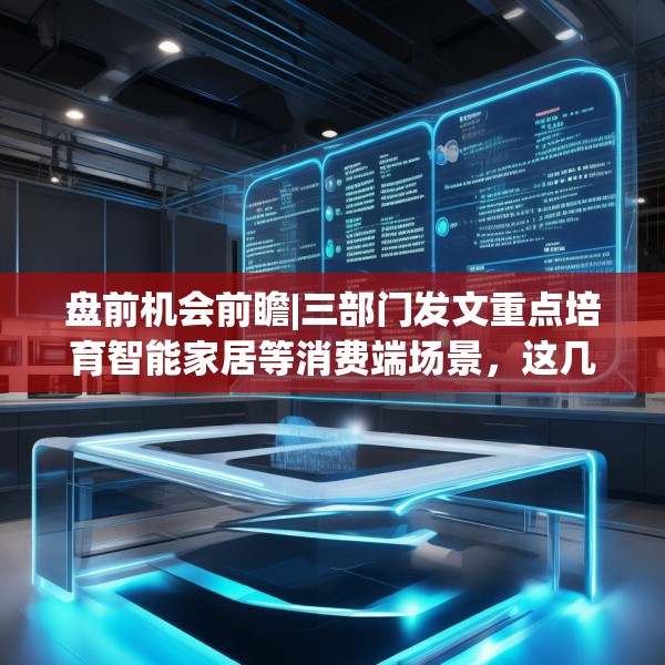 盘前机会前瞻|三部门发文重点培育智能家居等消费端场景，这几家公司在高品质智慧家居领域布局较早值得关注（附概念股）