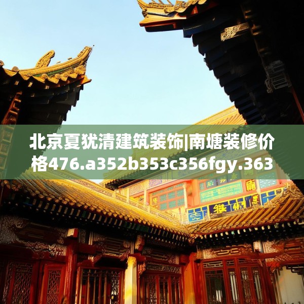 北京夏犹清建筑装饰|南塘装修价格476.a352b353c356fgy.363wew