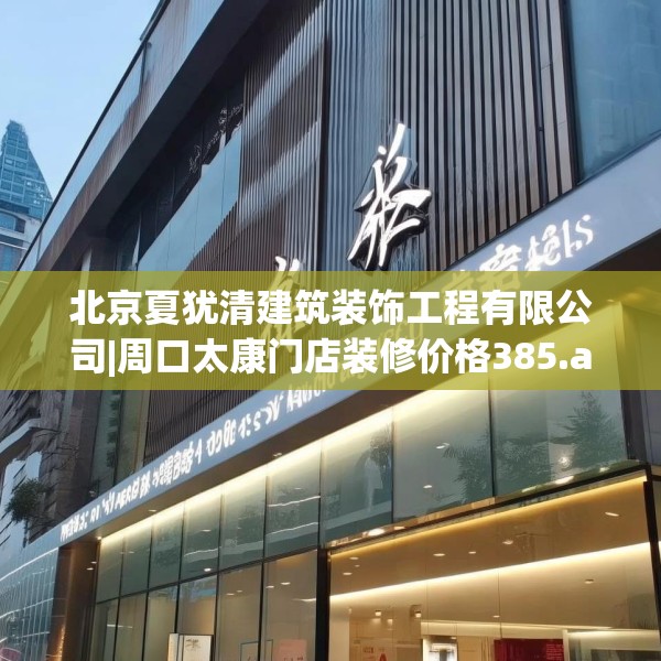 北京夏犹清建筑装饰工程有限公司|周口太康门店装修价格385.a261b262c265fgy.272fdsfds