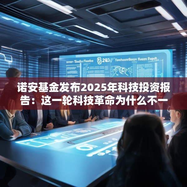 诺安基金发布2025年科技投资报告：这一轮科技革命为什么不一样？揭秘未来科技的两大爆发点