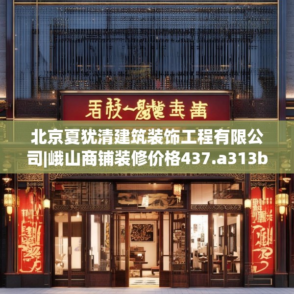 北京夏犹清建筑装饰工程有限公司|峨山商铺装修价格437.a313b314c317fgy.324fds