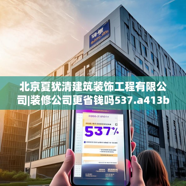 北京夏犹清建筑装饰工程有限公司|装修公司更省钱吗537.a413b414c417fgy.424fhsg