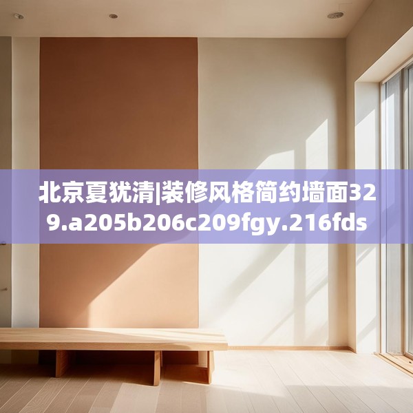 北京夏犹清|装修风格简约墙面329.a205b206c209fgy.216fds