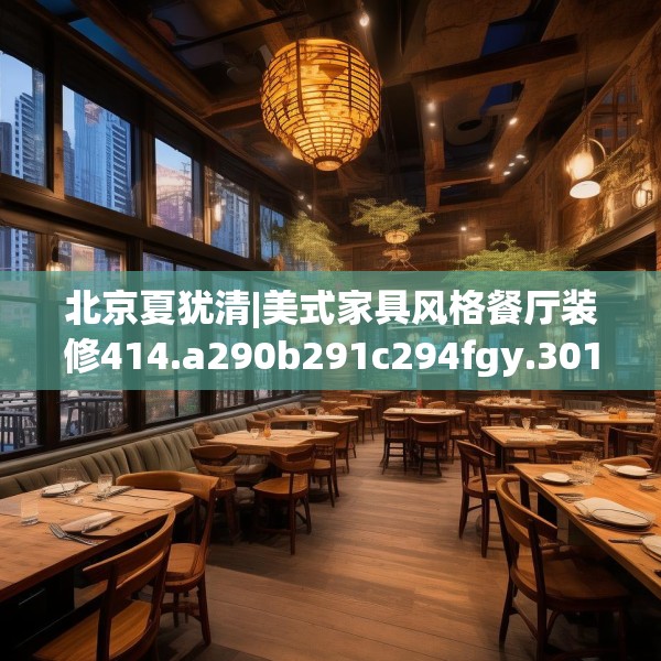 北京夏犹清|美式家具风格餐厅装修414.a290b291c294fgy.301nbn
