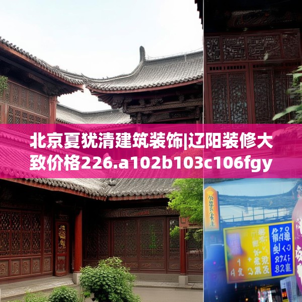 北京夏犹清建筑装饰|辽阳装修大致价格226.a102b103c106fgy.113sdA