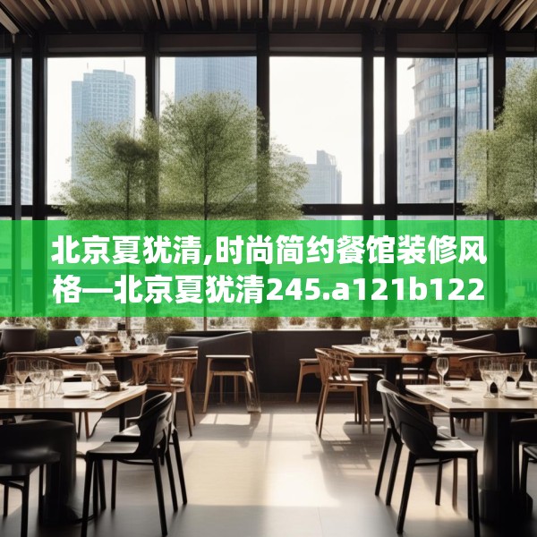 北京夏犹清,时尚简约餐馆装修风格—北京夏犹清245.a121b122c125fgy.132cvcx