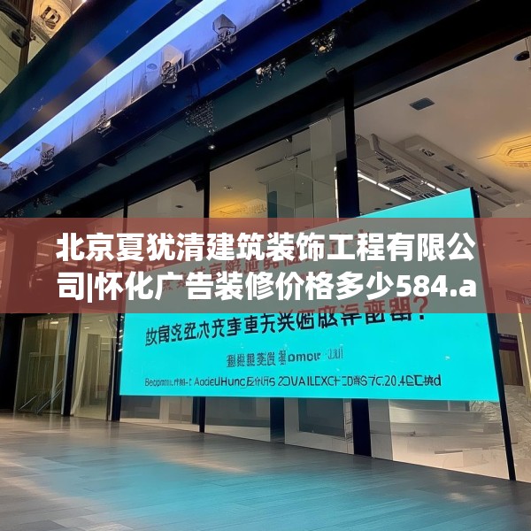 北京夏犹清建筑装饰工程有限公司|怀化广告装修价格多少584.a460b461c464fgy.471wew