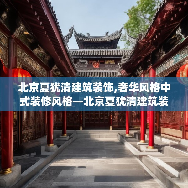 北京夏犹清建筑装饰,奢华风格中式装修风格—北京夏犹清建筑装饰163.a39b40c43fgy.50jhhj