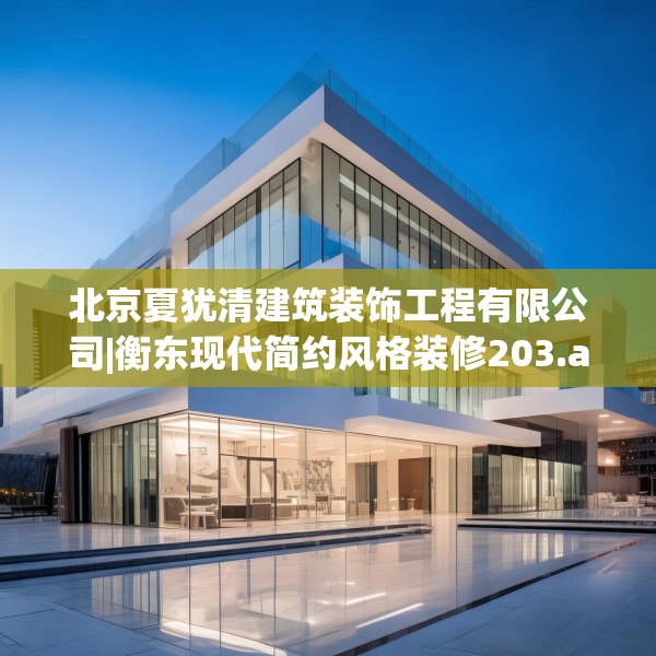 北京夏犹清建筑装饰工程有限公司|衡东现代简约风格装修203.a79b80c83fgy.90fds