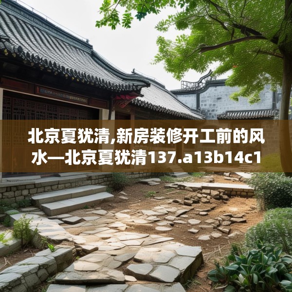 北京夏犹清,新房装修开工前的风水—北京夏犹清137.a13b14c17fgy.24cvcx