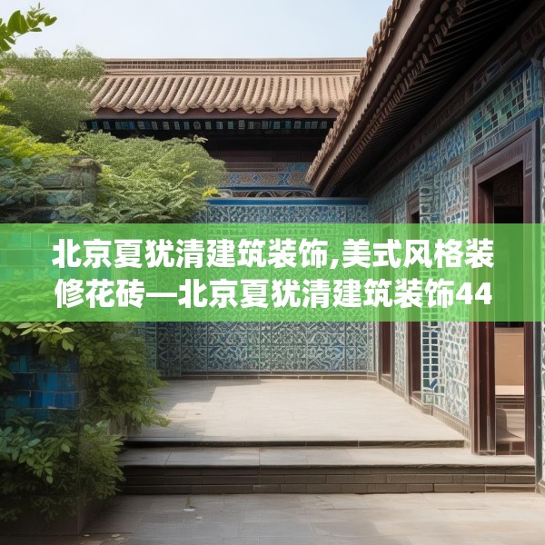 北京夏犹清建筑装饰,美式风格装修花砖—北京夏犹清建筑装饰442.a318b319c322fgy.329sdA