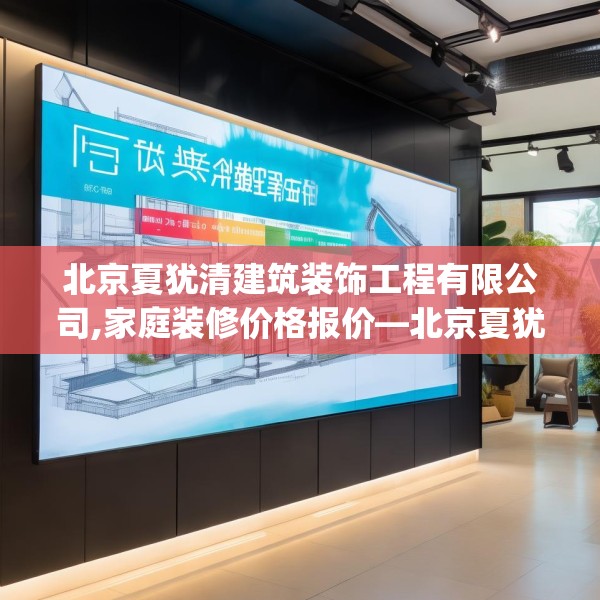 北京夏犹清建筑装饰工程有限公司,家庭装修价格报价—北京夏犹清建筑装饰工程有限公司522.a398b399c402fgy.409nbn