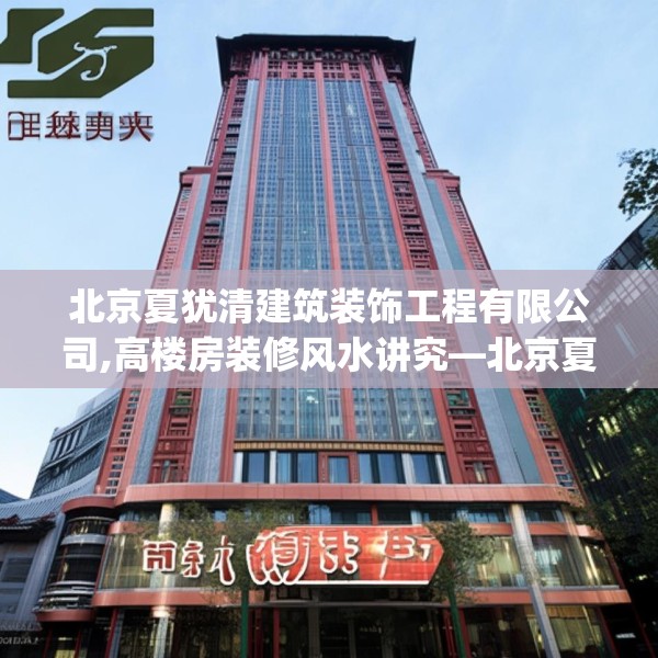北京夏犹清建筑装饰工程有限公司,高楼房装修风水讲究—北京夏犹清建筑装饰工程有限公司161.a37b38c41fgy.48bnbn