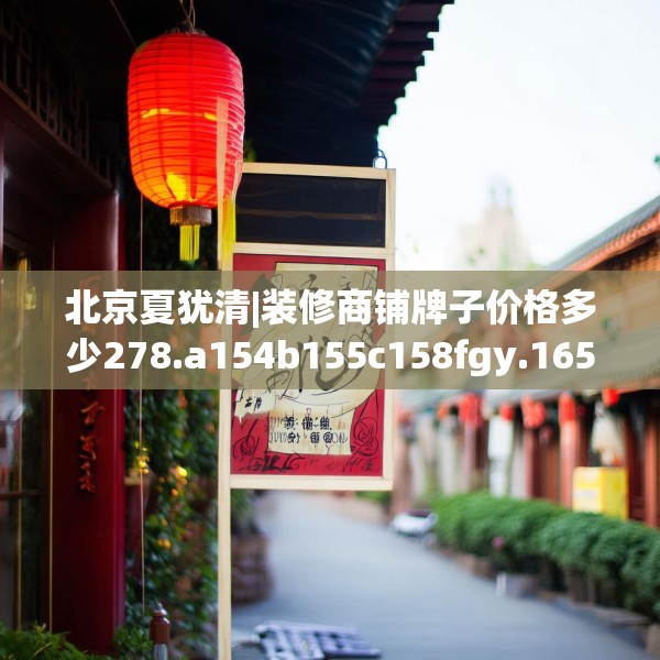 北京夏犹清|装修商铺牌子价格多少278.a154b155c158fgy.165wew