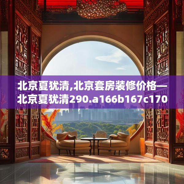 北京夏犹清,北京套房装修价格—北京夏犹清290.a166b167c170fgy.17776675