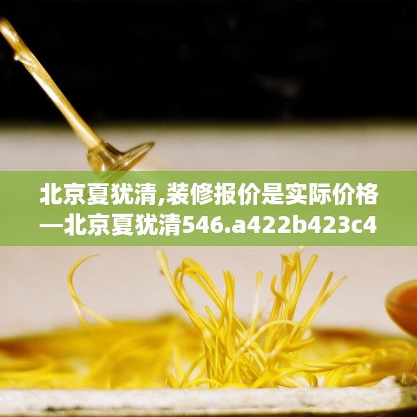 北京夏犹清,装修报价是实际价格—北京夏犹清546.a422b423c426fgy.433dsfds