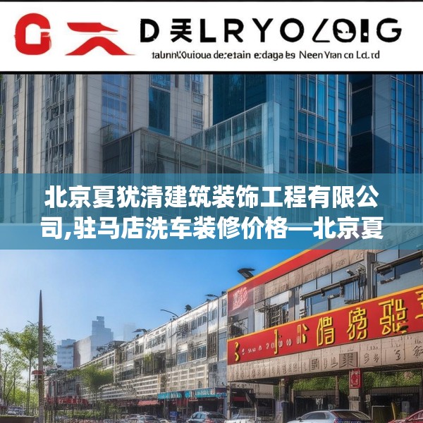 北京夏犹清建筑装饰工程有限公司,驻马店洗车装修价格—北京夏犹清建筑装饰工程有限公司329.a205b206c209fgy.216fds