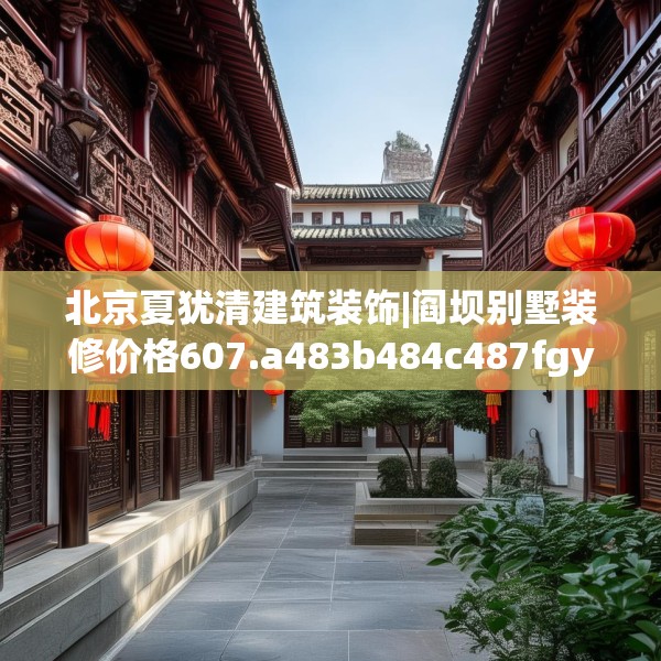 北京夏犹清建筑装饰|阎坝别墅装修价格607.a483b484c487fgy.494poiy