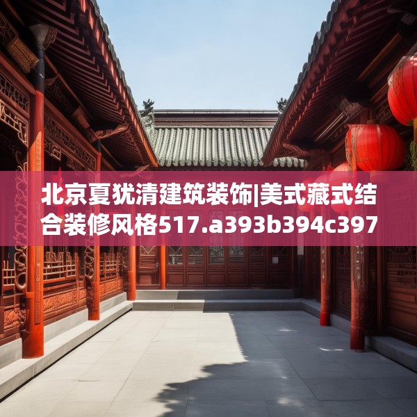 北京夏犹清建筑装饰|美式藏式结合装修风格517.a393b394c397fgy.404poiy